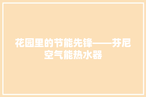 花园里的节能先锋——芬尼空气能热水器