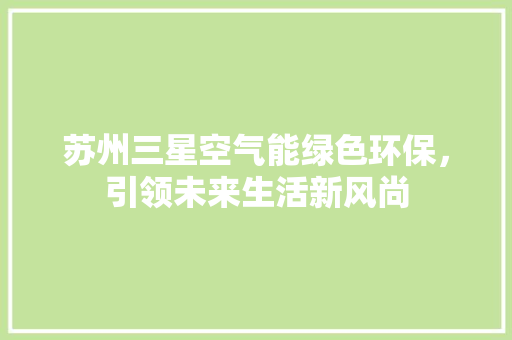 苏州三星空气能绿色环保，引领未来生活新风尚