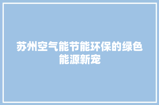 苏州空气能节能环保的绿色能源新宠