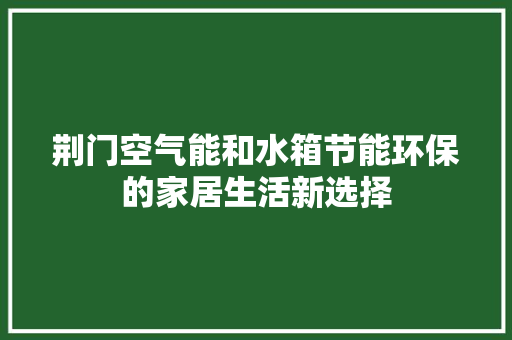 荆门空气能和水箱节能环保的家居生活新选择
