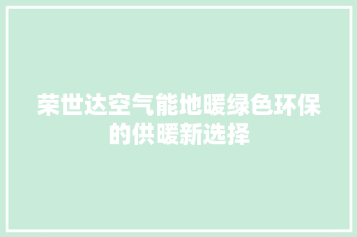 荣世达空气能地暖绿色环保的供暖新选择