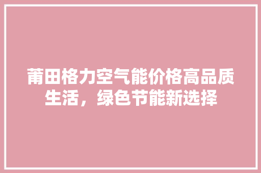 莆田格力空气能价格高品质生活，绿色节能新选择