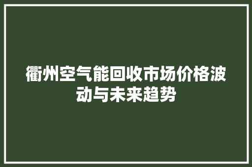 衢州空气能回收市场价格波动与未来趋势