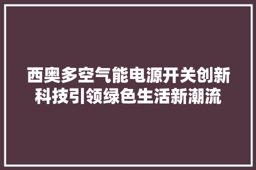 西奥多空气能电源开关创新科技引领绿色生活新潮流