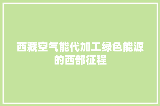 西藏空气能代加工绿色能源的西部征程