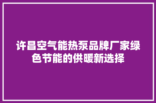 许昌空气能热泵品牌厂家绿色节能的供暖新选择 厨房维修
