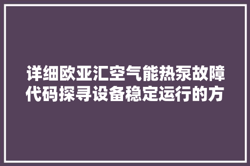 详细欧亚汇空气能热泵故障代码探寻设备稳定运行的方法