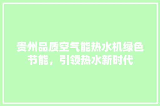 贵州品质空气能热水机绿色节能，引领热水新时代