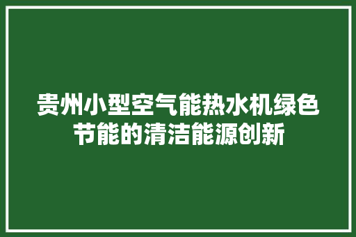 贵州小型空气能热水机绿色节能的清洁能源创新
