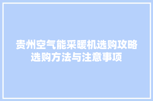 贵州空气能采暖机选购攻略选购方法与注意事项