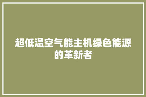 超低温空气能主机绿色能源的革新者