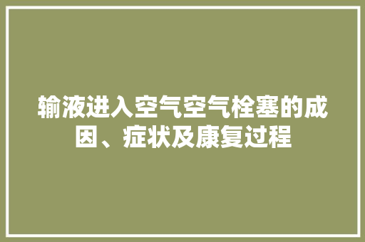 输液进入空气空气栓塞的成因、症状及康复过程