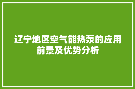 辽宁地区空气能热泵的应用前景及优势分析