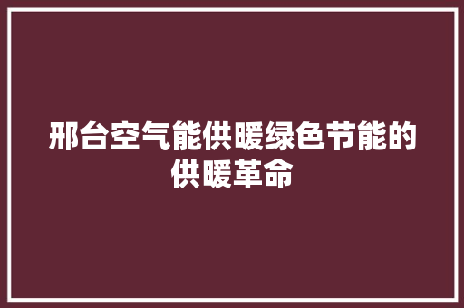 邢台空气能供暖绿色节能的供暖革命