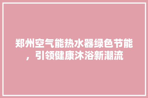 郑州空气能热水器绿色节能，引领健康沐浴新潮流