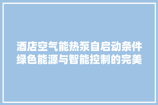 酒店空气能热泵自启动条件绿色能源与智能控制的完美结合