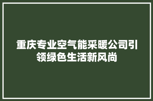 重庆专业空气能采暖公司引领绿色生活新风尚
