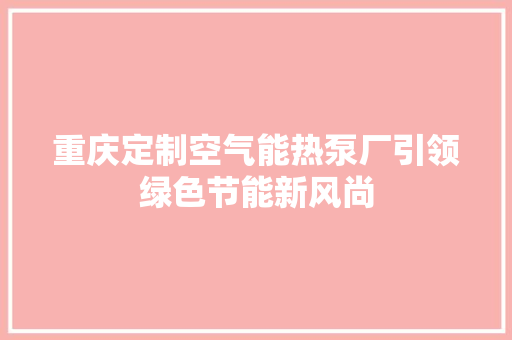 重庆定制空气能热泵厂引领绿色节能新风尚