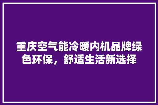 重庆空气能冷暖内机品牌绿色环保，舒适生活新选择
