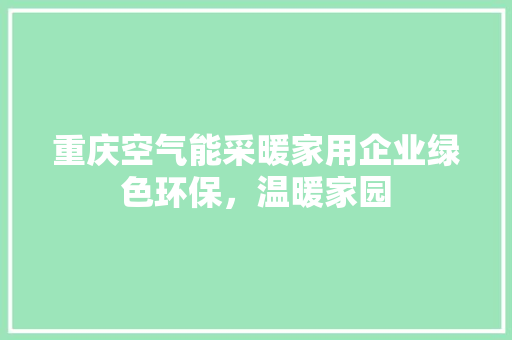 重庆空气能采暖家用企业绿色环保，温暖家园