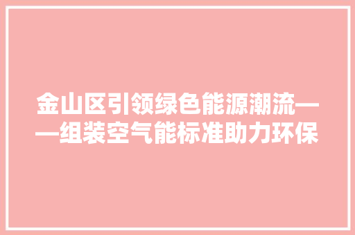 金山区引领绿色能源潮流——组装空气能标准助力环保发展