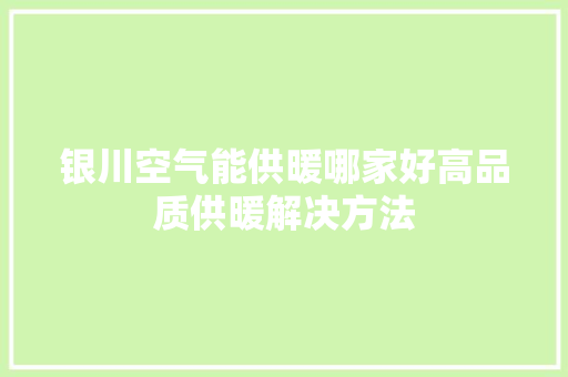银川空气能供暖哪家好高品质供暖解决方法