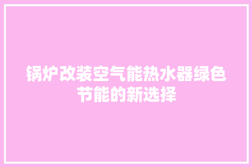 锅炉改装空气能热水器绿色节能的新选择