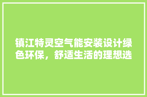 镇江特灵空气能安装设计绿色环保，舒适生活的理想选择