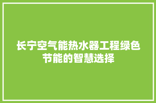 长宁空气能热水器工程绿色节能的智慧选择