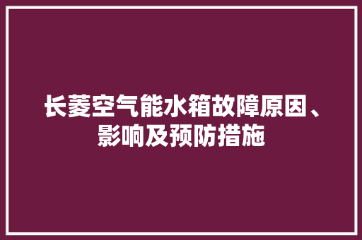 长菱空气能水箱故障原因、影响及预防措施