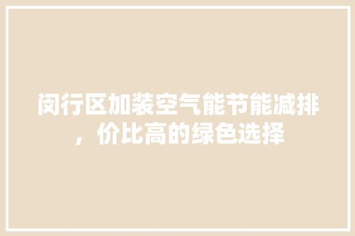 闵行区加装空气能节能减排，价比高的绿色选择