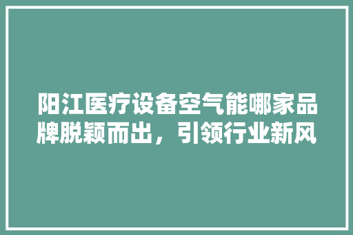 阳江医疗设备空气能哪家品牌脱颖而出，引领行业新风向