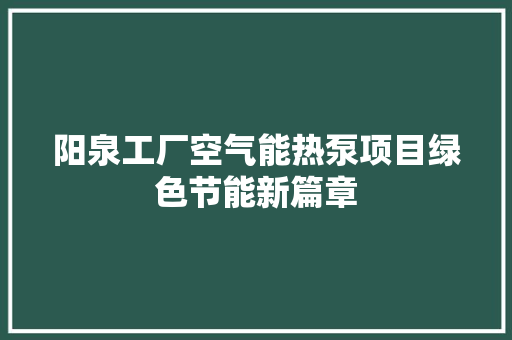 阳泉工厂空气能热泵项目绿色节能新篇章