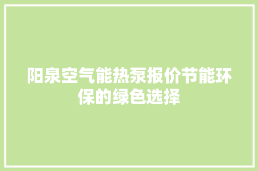 阳泉空气能热泵报价节能环保的绿色选择