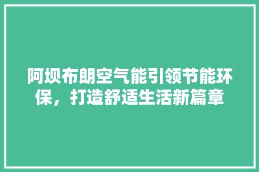 阿坝布朗空气能引领节能环保，打造舒适生活新篇章