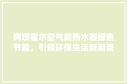 阿坝霍尔空气能热水器绿色节能，引领环保生活新潮流