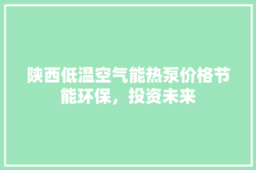 陕西低温空气能热泵价格节能环保，投资未来