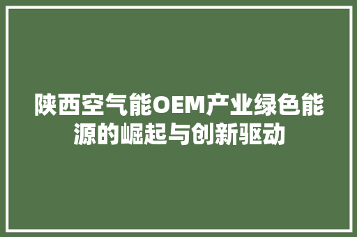陕西空气能OEM产业绿色能源的崛起与创新驱动