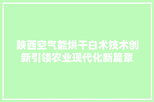 陕西空气能烘干白术技术创新引领农业现代化新篇章