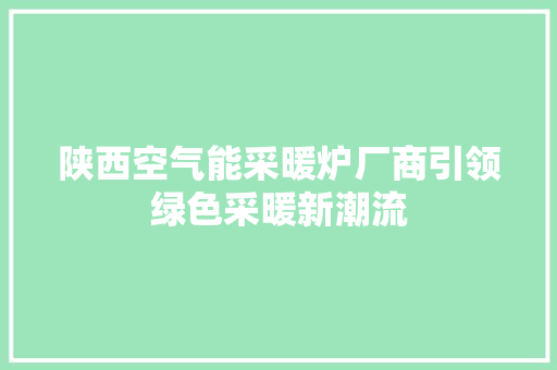 陕西空气能采暖炉厂商引领绿色采暖新潮流