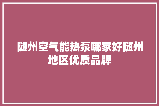 随州空气能热泵哪家好随州地区优质品牌