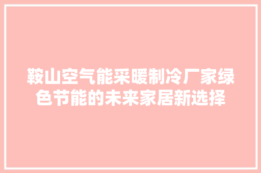 鞍山空气能采暖制冷厂家绿色节能的未来家居新选择