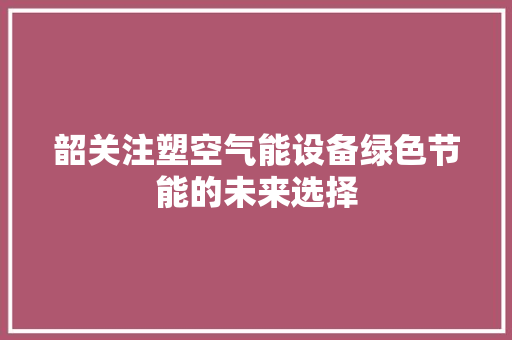 韶关注塑空气能设备绿色节能的未来选择