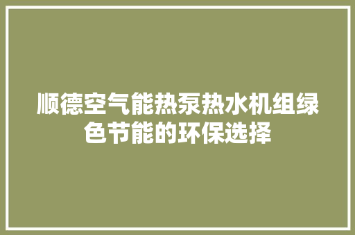 顺德空气能热泵热水机组绿色节能的环保选择