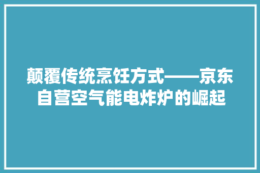 颠覆传统烹饪方式——京东自营空气能电炸炉的崛起