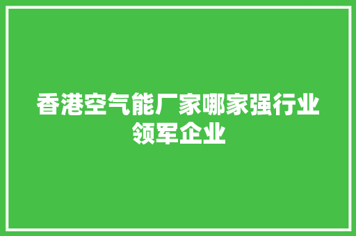 香港空气能厂家哪家强行业领军企业