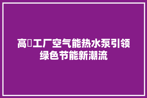 高埗工厂空气能热水泵引领绿色节能新潮流