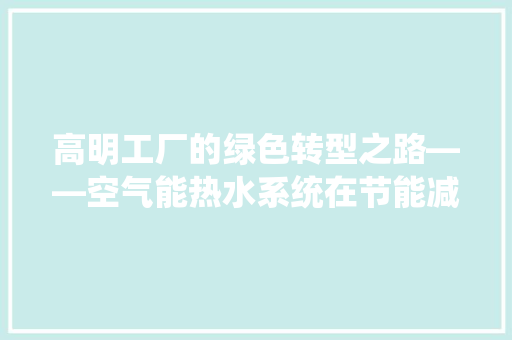 高明工厂的绿色转型之路——空气能热水系统在节能减排中的应用