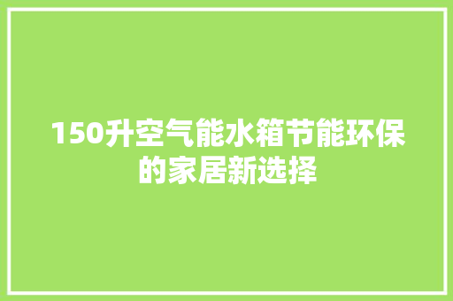 150升空气能水箱节能环保的家居新选择