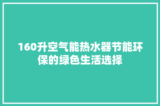 160升空气能热水器节能环保的绿色生活选择
